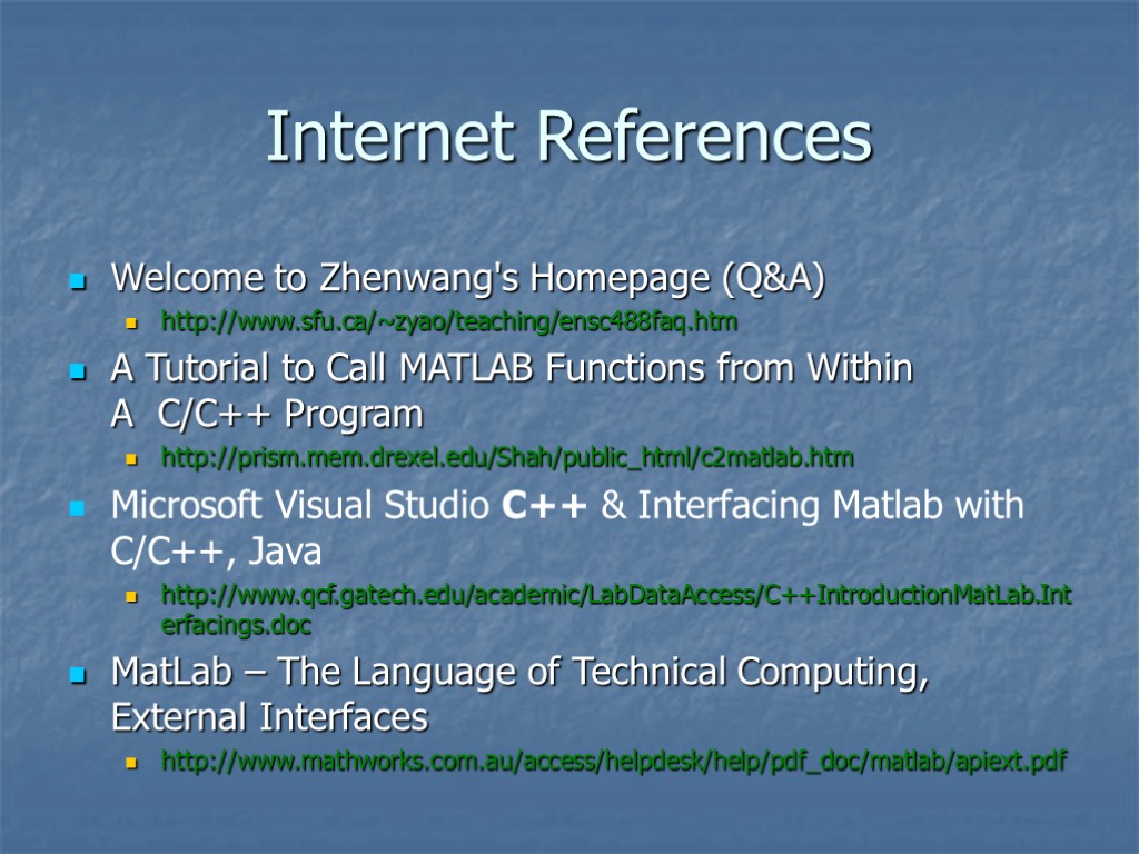 Internet References Welcome to Zhenwang's Homepage (Q&A) http://www.sfu.ca/~zyao/teaching/ensc488faq.htm A Tutorial to Call MATLAB Functions